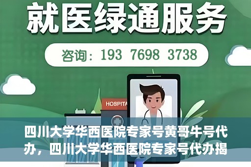 四川大学华西医院专家号黄哥牛号代办，四川大学华西医院专家号代办揭秘，黄哥牛号背后的故事
