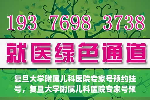 复旦大学附属儿科医院专家号预约挂号，复旦大学附属儿科医院专家号预约挂号攻略