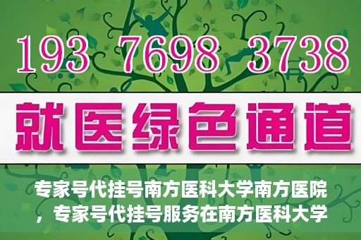 专家号代挂号南方医科大学南方医院，专家号代挂号服务在南方医科大学南方医院正式开通