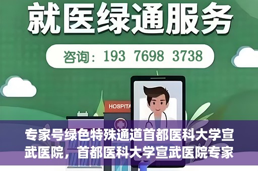 专家号绿色特殊通道首都医科大学宣武医院，首都医科大学宣武医院专家号绿色特殊通道解析