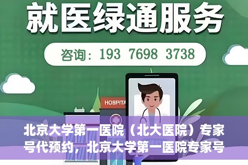 北京大学第一医院（北大医院）专家号代预约，北京大学第一医院专家号预约服务解析
