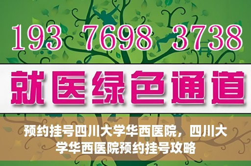 预约挂号四川大学华西医院，四川大学华西医院预约挂号攻略
