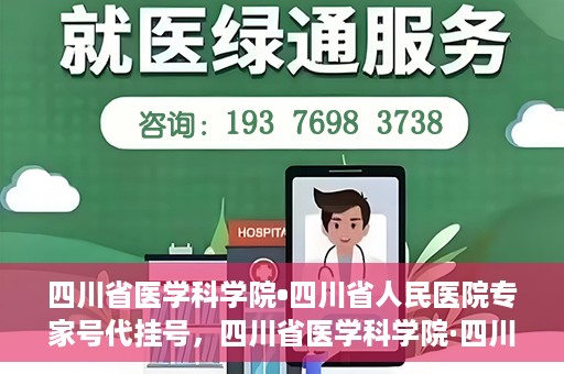 四川省医学科学院•四川省人民医院专家号代挂号，四川省医学科学院·四川省人民医院专家号预约挂号攻略