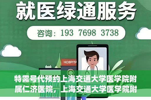 特需号代预约上海交通大学医学院附属仁济医院，上海交通大学医学院附属仁济医院特需号代预约服务启动
