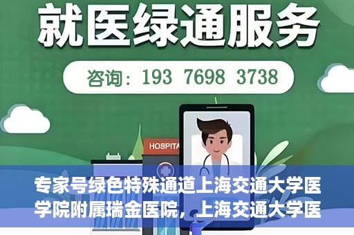 专家号绿色特殊通道上海交通大学医学院附属瑞金医院，上海交通大学医学院附属瑞金医院专家号绿色特殊通道解析