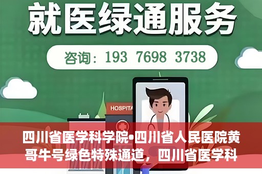 四川省医学科学院•四川省人民医院黄哥牛号绿色特殊通道，四川省医学科学院·四川省人民医院黄哥牛号绿色就医特殊通道