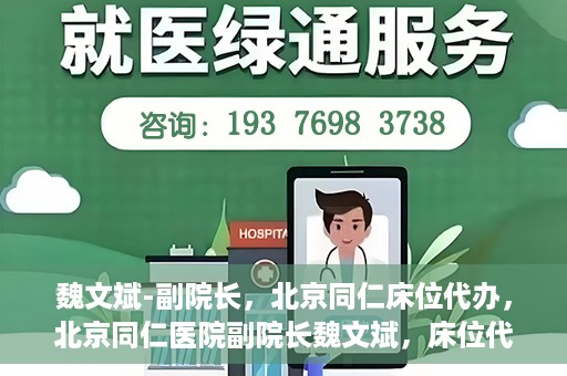 魏文斌-副院长，北京同仁床位代办，北京同仁医院副院长魏文斌，床位代办的探索与实践