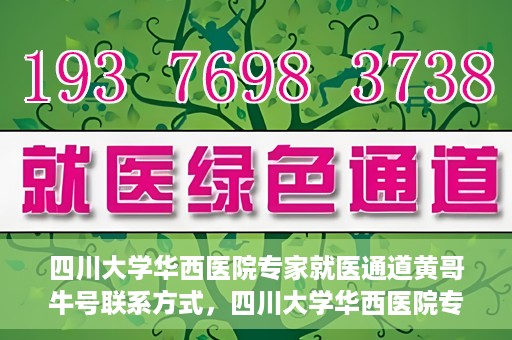 四川大学华西医院专家就医通道黄哥牛号联系方式，四川大学华西医院专家就医通道，黄哥牛号联系方式全解析