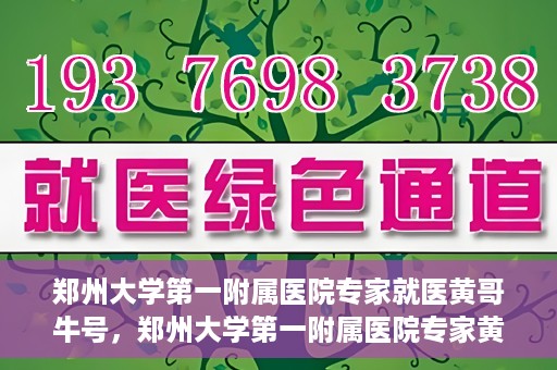 郑州大学第一附属医院专家就医黄哥牛号，郑州大学第一附属医院专家黄哥牛号就医解析