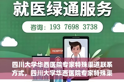 四川大学华西医院专家特殊渠道联系方式，四川大学华西医院专家特殊渠道联系方式揭秘，权威医疗资源的专属通道？