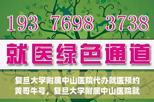 复旦大学附属中山医院代办就医预约黄哥牛号，复旦大学附属中山医院就医预约代办服务，黄哥牛号助您轻松挂号就医