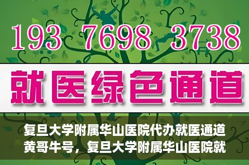 复旦大学附属华山医院代办就医通道黄哥牛号，复旦大学附属华山医院就医通道代办服务，黄哥牛号助您轻松挂号就医