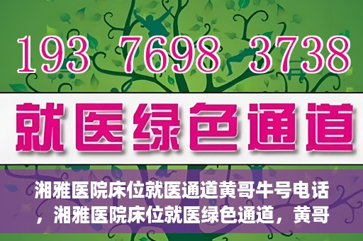 湘雅医院床位就医通道黄哥牛号电话，湘雅医院床位就医绿色通道，黄哥牛号电话专线开通