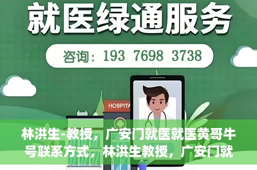 林洪生-教授，广安门就医就医黄哥牛号联系方式，林洪生教授，广安门就医攻略与黄哥牛号联系方式揭秘