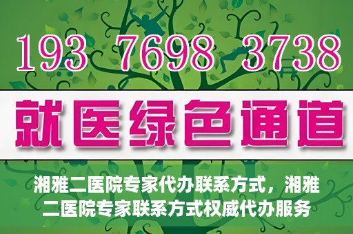 湘雅二医院专家代办联系方式，湘雅二医院专家联系方式权威代办服务