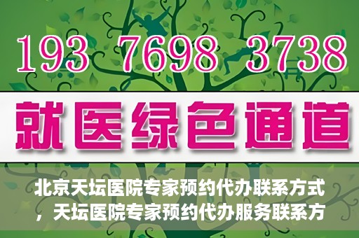 北京天坛医院专家预约代办联系方式，天坛医院专家预约代办服务联系方式解析