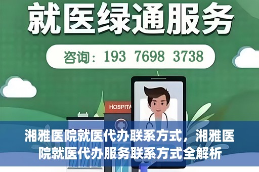 湘雅医院就医代办联系方式，湘雅医院就医代办服务联系方式全解析