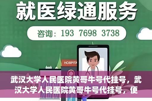 武汉大学人民医院黄哥牛号代挂号，武汉大学人民医院黄哥牛号代挂号，便捷就医背后的故事