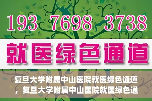 复旦大学附属中山医院就医绿色通道，复旦大学附属中山医院就医绿色通道，打造便捷医疗体验新篇章