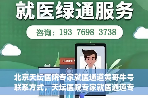 北京天坛医院专家就医通道黄哥牛号联系方式，天坛医院专家就医通道专家联系方式揭秘，黄哥牛号就医指南