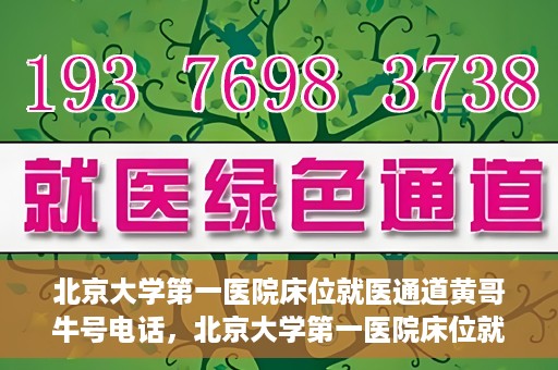 北京大学第一医院床位就医通道黄哥牛号电话，北京大学第一医院床位就医绿色通道，黄哥牛号联系电话揭秘