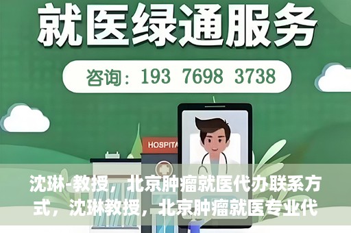 沈琳-教授，北京肿瘤就医代办联系方式，沈琳教授，北京肿瘤就医专业代办联系方式揭秘