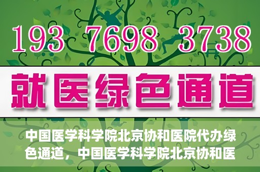 中国医学科学院北京协和医院代办绿色通道，中国医学科学院北京协和医院，绿色通道代办服务详解