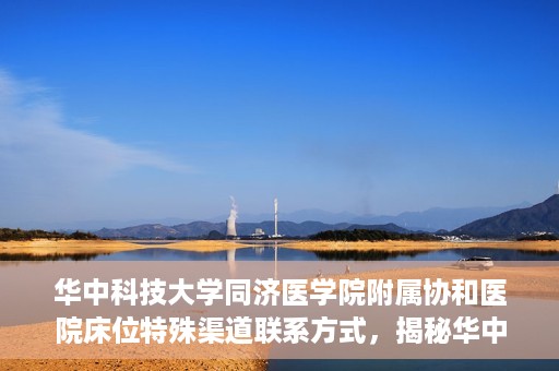 华中科技大学同济医学院附属协和医院床位特殊渠道联系方式，揭秘华中科技大学同济医学院附属协和医院床位特殊渠道预约攻略与联系方式