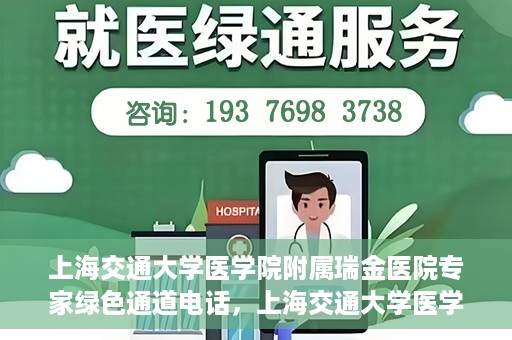 上海交通大学医学院附属瑞金医院专家绿色通道电话，上海交通大学医学院附属瑞金医院专家绿色通道联系电话服务详解
