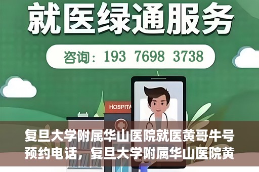 复旦大学附属华山医院就医黄哥牛号预约电话，复旦大学附属华山医院黄哥牛号预约电话及就医指南