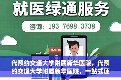 代预约交通大学附属新华医院，代预约交通大学附属新华医院，一站式便捷医疗体验