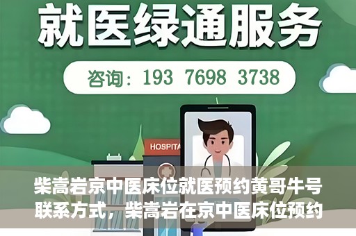 柴嵩岩京中医床位就医预约黄哥牛号联系方式，柴嵩岩在京中医床位预约指南，就医预约联系方式及黄哥牛号揭秘