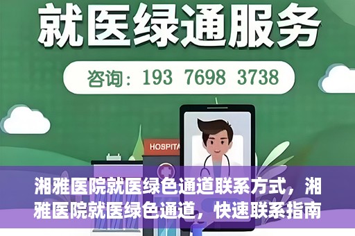 湘雅医院就医绿色通道联系方式，湘雅医院就医绿色通道，快速联系指南