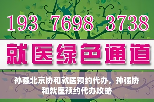 孙强北京协和就医预约代办，孙强协和就医预约代办攻略