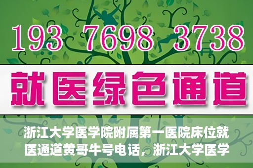浙江大学医学院附属第一医院床位就医通道黄哥牛号电话，浙江大学医学院附属第一医院床位就医通道，黄哥牛号电话一键联系通道服务