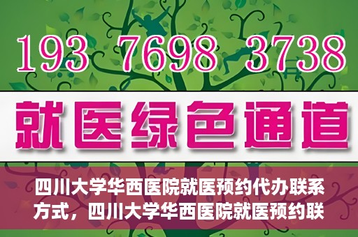 四川大学华西医院就医预约代办联系方式，四川大学华西医院就医预约联系方式及代办服务详解