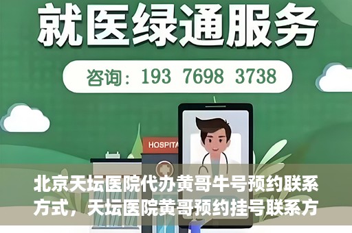 北京天坛医院代办黄哥牛号预约联系方式，天坛医院黄哥预约挂号联系方式揭秘，便捷就医新途径探索