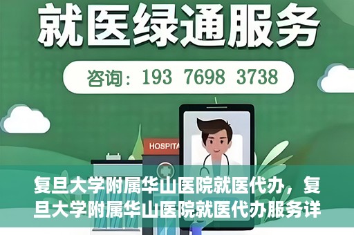 复旦大学附属华山医院就医代办，复旦大学附属华山医院就医代办服务详解