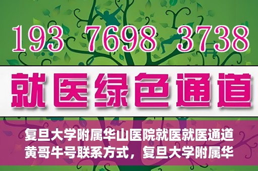 复旦大学附属华山医院就医就医通道黄哥牛号联系方式，复旦大学附属华山医院就医通道，黄哥牛号联系方式全解析