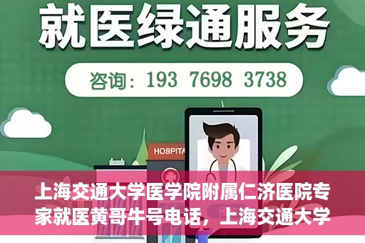 上海交通大学医学院附属仁济医院专家就医黄哥牛号电话，上海交通大学医学院附属仁济医院黄哥牛号专家电话预约就医指南