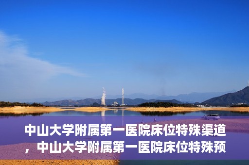 中山大学附属第一医院床位特殊渠道，中山大学附属第一医院床位特殊预约渠道揭秘