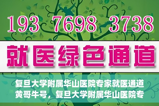 复旦大学附属华山医院专家就医通道黄哥牛号，复旦大学附属华山医院专家就医通道，黄哥牛号助您快速预约专家号