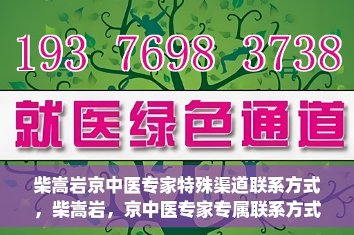 柴嵩岩京中医专家特殊渠道联系方式，柴嵩岩，京中医专家专属联系方式揭秘