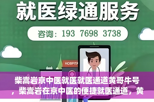柴嵩岩京中医就医就医通道黄哥牛号，柴嵩岩在京中医的便捷就医通道，黄哥牛号引领就医新风尚