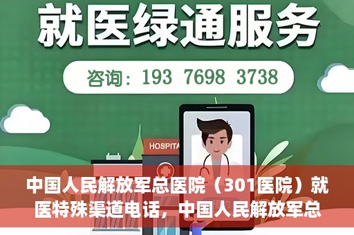 中国人民解放军总医院（301医院）就医特殊渠道电话，中国人民解放军总医院特殊就医渠道联系电话详解