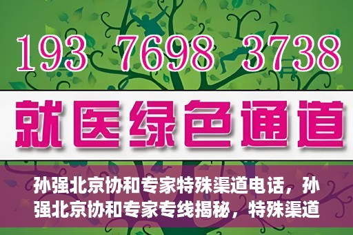 孙强北京协和专家特殊渠道电话，孙强北京协和专家专线揭秘，特殊渠道电话解读