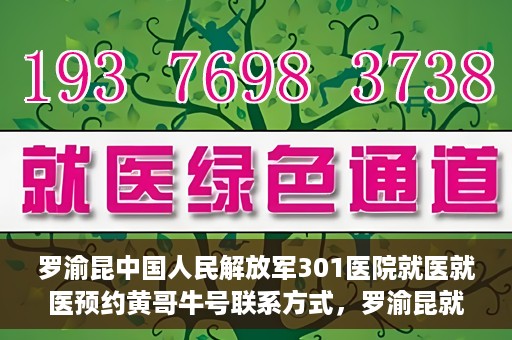 罗渝昆中国人民解放军301医院就医就医预约黄哥牛号联系方式，罗渝昆就医之路，中国人民解放军301医院预约挂号攻略及联系方式揭秘