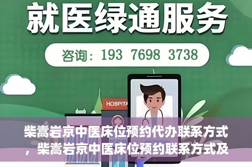 柴嵩岩京中医床位预约代办联系方式，柴嵩岩京中医床位预约联系方式及代办服务介绍
