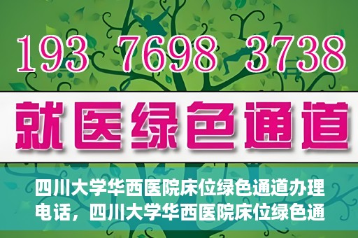 四川大学华西医院床位绿色通道办理电话，四川大学华西医院床位绿色通道咨询热线