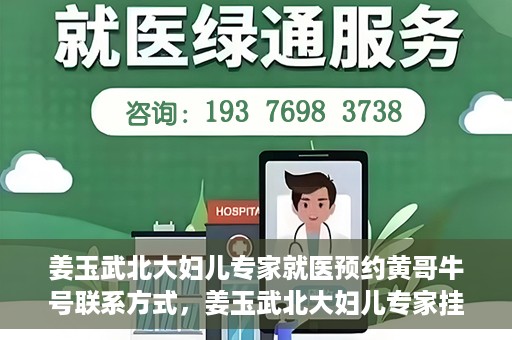 姜玉武北大妇儿专家就医预约黄哥牛号联系方式，姜玉武北大妇儿专家挂号预约攻略，黄哥牛号联系方式揭秘